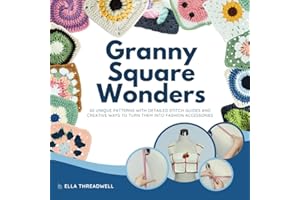 Granny Square Wonders: 60 Unique Patterns with Detailed Stitch Guides and Creative Ways to Turn Them into Fashion Accessories