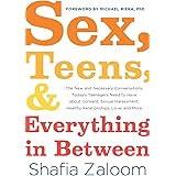 Sex, Teens, and Everything in Between: The New and Necessary Conversations Today's Teenagers Need to Have about Consent, Sexu