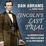 Lincoln's Last Trial: The Murder Case That Propelled Him to the Presidency by Dan Abrams, David Fisher