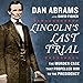 Lincoln's Last Trial: The Murder Case That Propelled Him to the Presidency by Dan Abrams, David Fisher