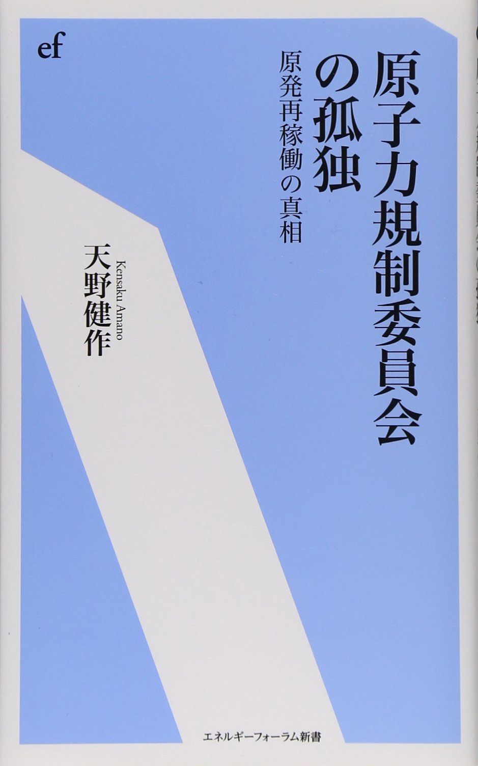 原子力規制委員会の孤独 原発再稼働の真相 エネルギーフォーラム新書 天野 健作 本 通販 Amazon