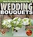 Wedding Bouquets: An Illustrated Picture Guide Book For Wedding Bouquet Inspirations and Ideas for Y by Sam Siv, Abundant Life LLC