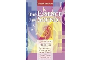 The Essence of Sound: Full Spectrum Vibrational Healing for the Meridians, Chakras, Auric Fields & Figure Eight Energies
