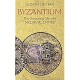 Byzantium: The Surprising Life of a Medieval Empire