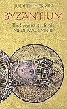 Byzantium: The Surprising Life of a Medieval Empire
