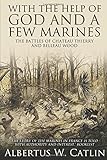 "With the Help of God and a Few Marines": The Battles of Chateau Thierry and Belleau Wood