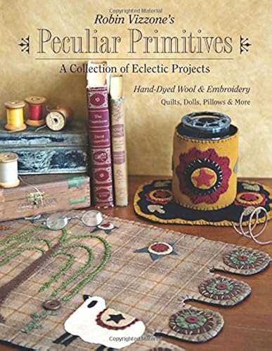 Download Robin Vizzone's Peculiar Primitives: A Collection of Eclectic Projects; Han-Dyed Wool & Embroidery: Quilts, Dolls, Pillows & More PDF