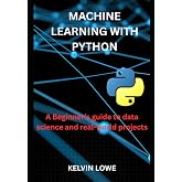 Machine learning with python: A Beginner's guide to data science and real-world projects