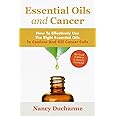 Essential Oils And Cancer: How To Effectively Use The Right Essential Oils To Confuse And Kill Cancer Cells