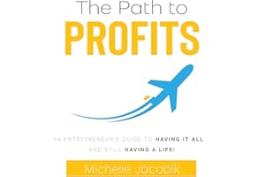 The Path to Profits: An Entrepreneur’s Guide to Having It All … And Still Having a Life!