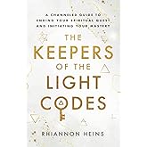 The Keepers Of The Light Codes: A Channeled Guide To Ending Your Spiritual Quest And Initiating Your Mastery