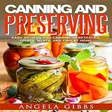 Canning and Preserving: Easy Recipes for Canning Vegetables, Fruits, Meats, and Fish at Home by