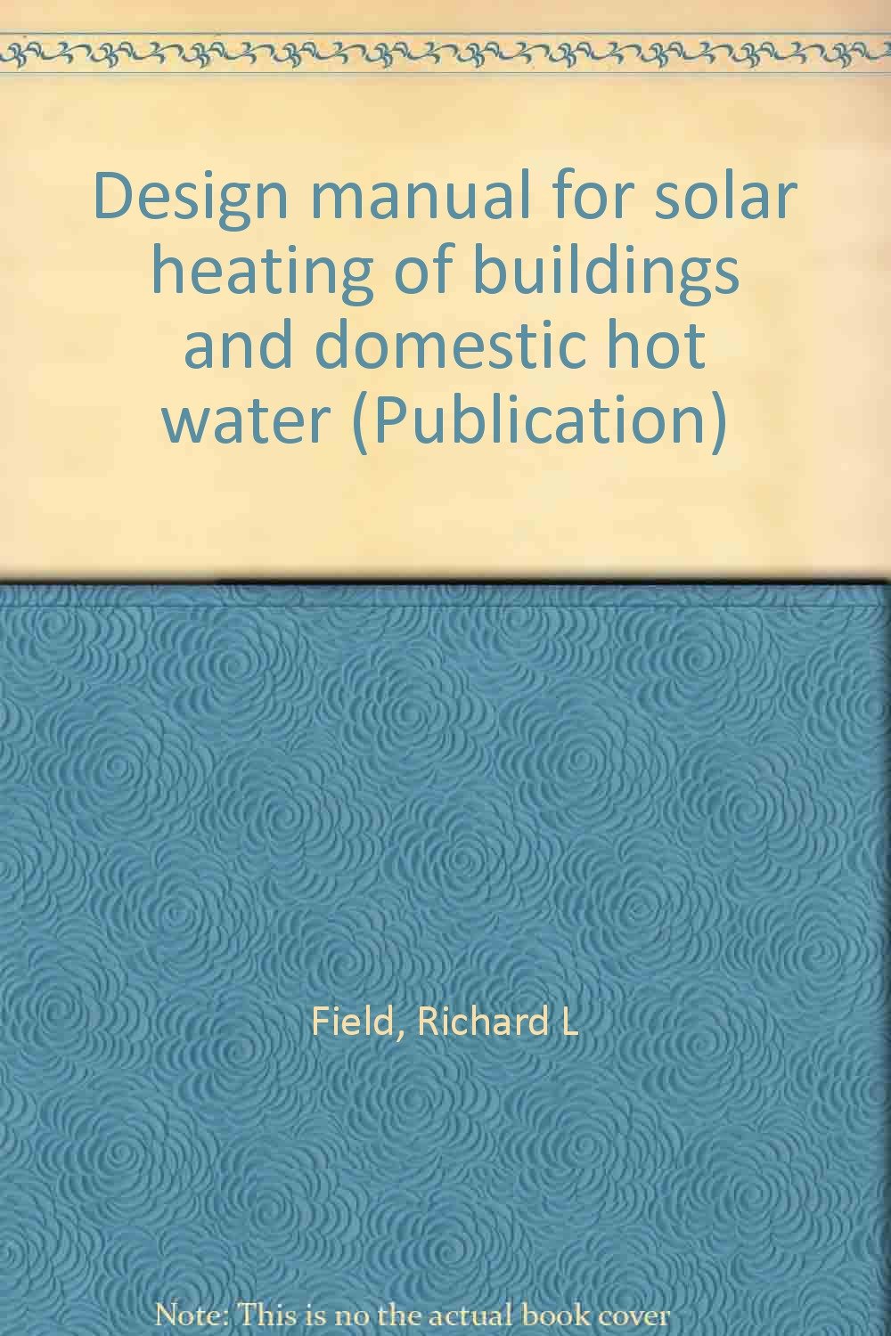Design manual for solar heating of buildings and domestic hot water  (Publication): Richard L Field: Amazon.com: Books