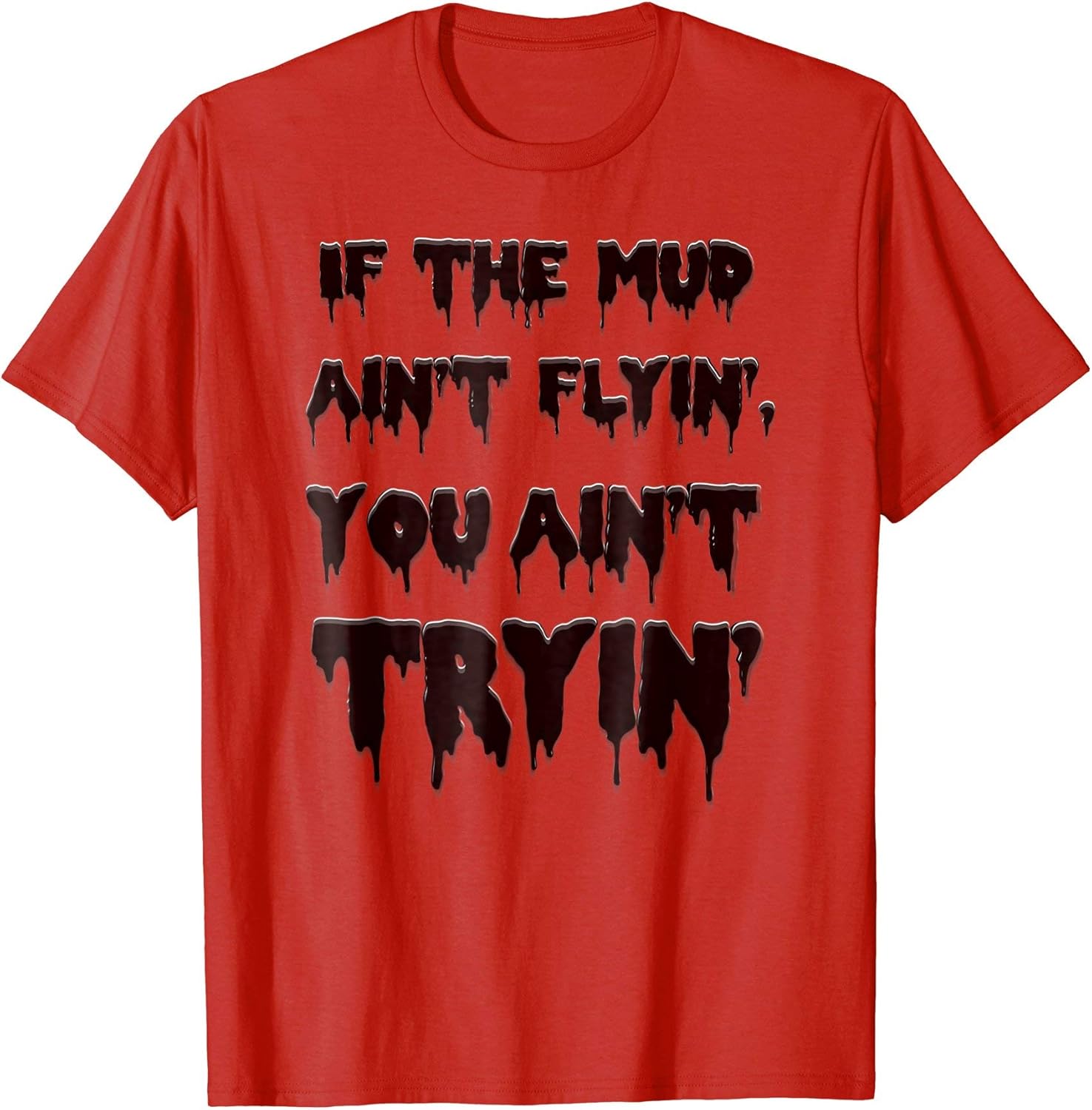 If Mud Aint Flyin You Ain T Tryin