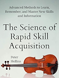 The Science of Rapid Skill Acquisition: Advanced Methods to Learn, Remember, and Master New Skills and Information [Second Edition]