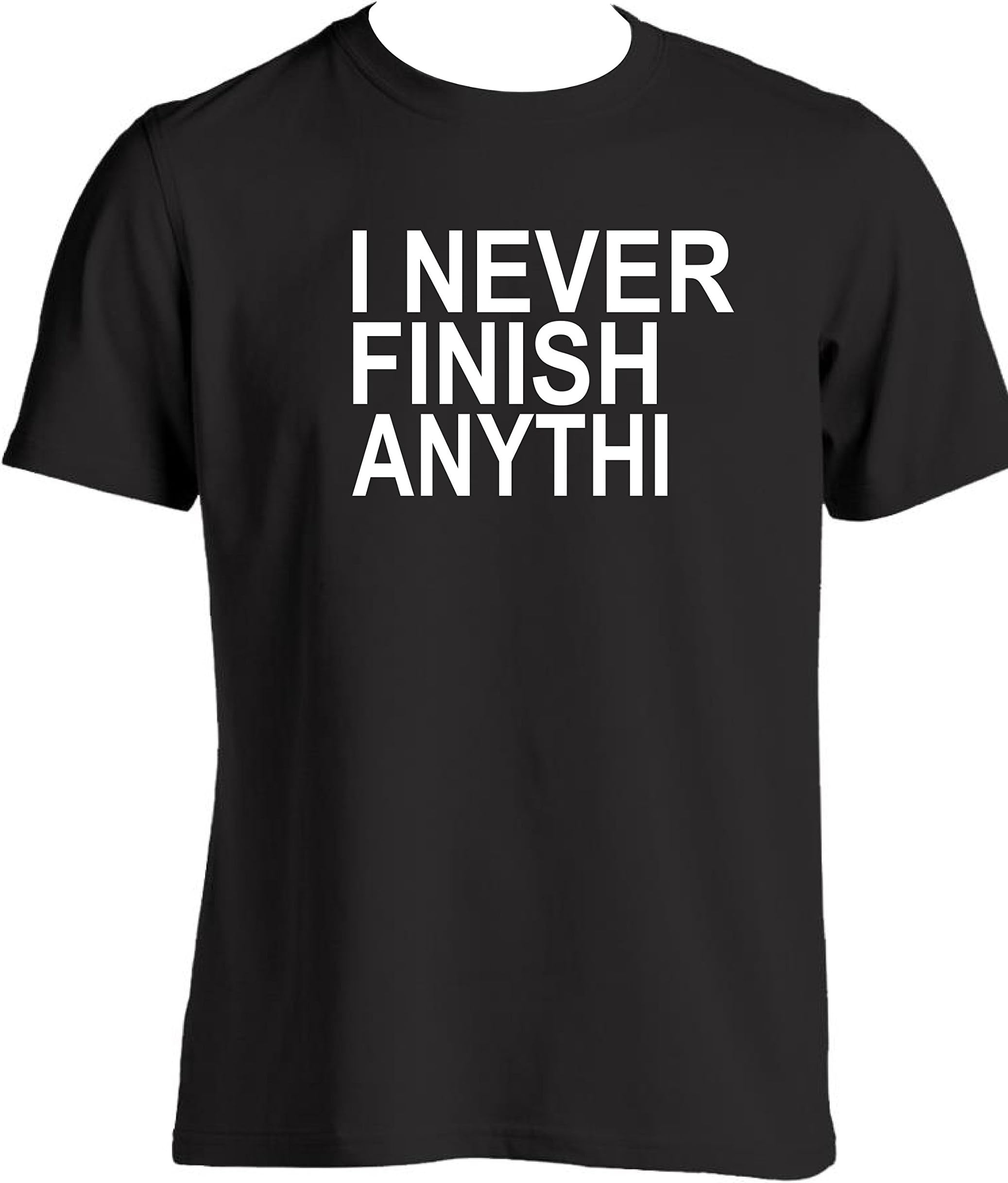 I never finish anythin incomplete mens funny t shirt DIY not finished job not done repair not complete hint to get it done novelty gift