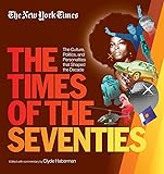New York Times The Times of the Seventies: The Culture, Politics, and Personalities that Shaped the Decade
