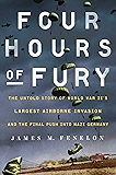 Four Hours of Fury: The Untold Story of World War II's Largest Airborne Invasion and the Final Push into Nazi Germany