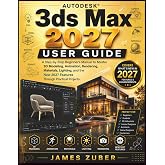 Autodesk 3ds Max 2027 User Guide: A Step-by-Step Beginner's Manual to Master 3D Modeling, Animation, Rendering, Materials, Lighting, and the New 2027 Features Through Practical Projects