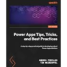 Power Apps Tips, Tricks, and Best Practices: A step-by-step practical guide to developing robust Power Apps solutions