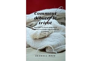 Comment débuter le tricot: Apprenez les bases, gagnez en confiance et tricotez vos premières créations. (French Edition)