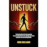 UNSTUCK: The Step-by-Step Path to Becoming the Person You Were Meant to Be. Reclaim Your Power and Break Free from Limiting Beliefs
