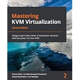 Mastering KVM Virtualization: Design expert data center virtualization solutions with the power of Linux KVM, 2nd Edition