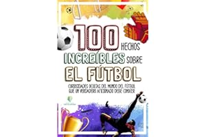 100 HECHOS INCREÍBLES SOBRE EL FÚTBOL: Curiosidades Ocultas del Mundo del Fútbol que un Verdadero Aficionado Debe Conocer (HECHOS INCREÍBLES Y CURIOSIDADES) (Spanish Edition)