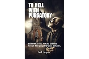 To Hell with Purgatory: Someone should tell the Catholic Church that purgatory does not exist.