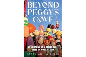 Beyond Peggy's Cove: 51 Unusual and Remarkable Sites in Nova Scotia