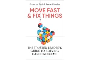 Move Fast and Fix Things: The Trusted Leader's Guide to Solving Hard Problems