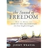 The Sound of Freedom: How to Bring the God of the Breakthrough into Your Toughest Struggles