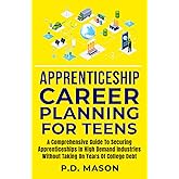 Apprenticeship Career Planning For Teens: A Comprehensive Guide to Securing Apprenticeships In High Demand Industries Without Taking On Years Of ... For Teens: Success Without Student Loans)