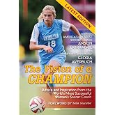 The Vision Of A Champion: Advice And Inspiration From The World's Most Successful Women's Soccer Coach (Latest Edition)