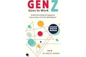 Gen Z Goes to Work: Understanding & Engaging Generation Z in the Workplace—A Practical Guide and Workbook