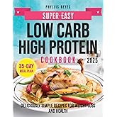 Super-Easy Low Carb High Protein Cookbook: Deliciously Simple Recipes for Weight Loss and Health: Master Low-Carb, High-Protein Meals with Step-by-Step Guides and a 35-Day Meal Plan for Beginners