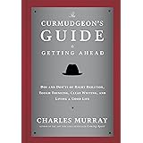 The Curmudgeon's Guide to Getting Ahead: Dos and Don'ts of Right Behavior, Tough Thinking, Clear Writing, and Living a Good L