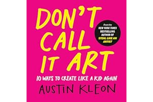 Don't Call It Art: 10 Ways to Create Like a Kid Again