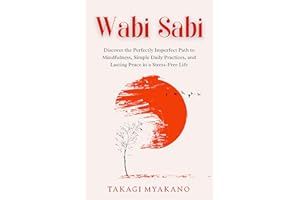 Wabi Sabi: Discover the Perfectly Imperfect Path to Mindfulness, Simple Daily Practices, and Lasting Peace in a Stress-Free L