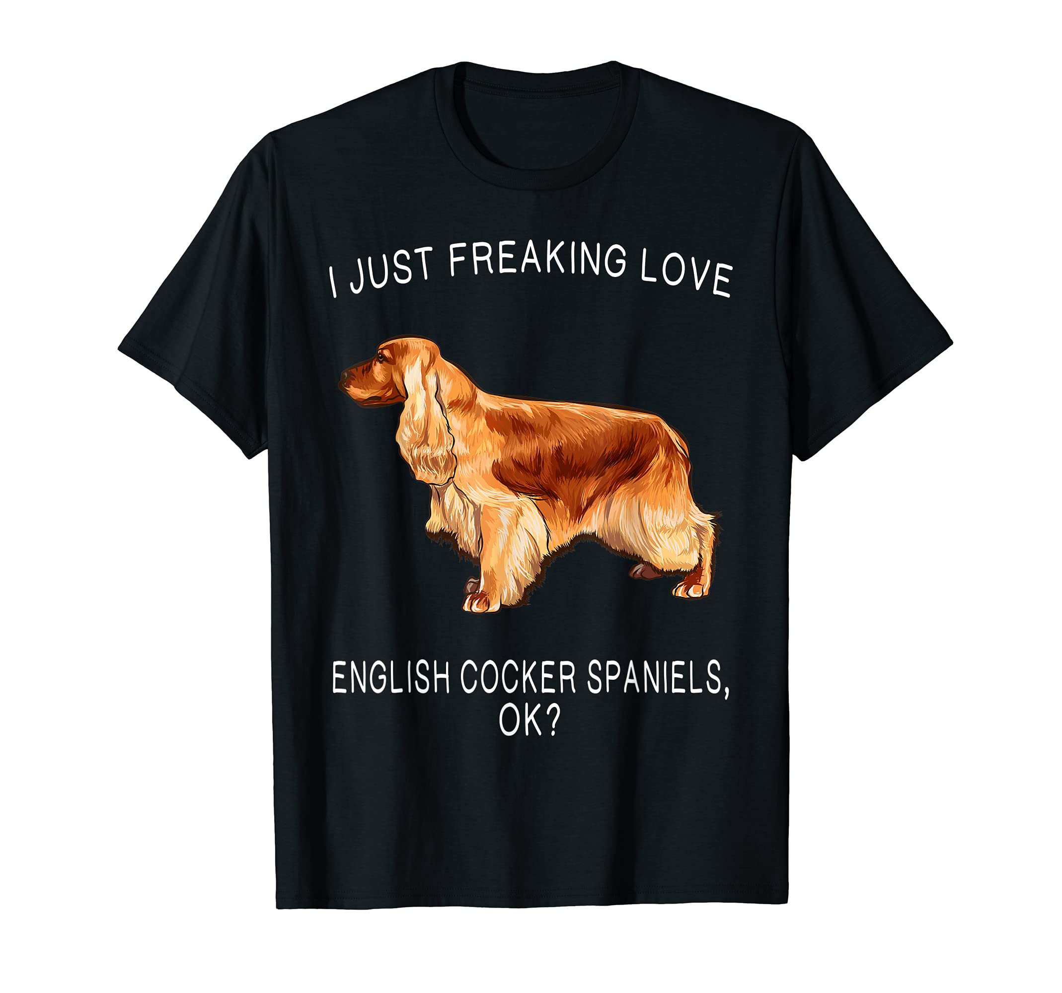 I Just Freaking Love English Cocker Spaniels Ok? Dog T-Shirt