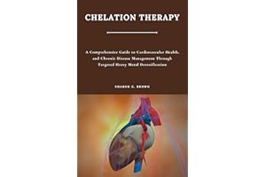 CHELATION THERAPY: A Comprehensive Guide to Cardiovascular Health, and Chronic Disease Management Through Targeted Heavy Meta