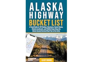 Alaska Highway Bucket List: A Travel Guide to 101 Outdoor Adventures, Scenic Routes, Historic Landmarks, and Wildlife Stops Along the Alaska-Canada Overland Road Trip to the Arctic