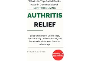 Arthritis Relief: What 100 Top-Rated Books Have in Common About Pain-Free Living: A Simple Guide to Reducing Pain, Improving 