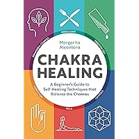 Chakra Healing: A Beginner's Guide to Self-Healing Techniques that Balance the Chakras