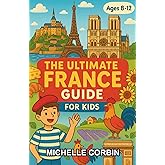 The Ultimate France Guide for Kids: A Fun-Filled Chapter Book About France for Curious Kids Ages 8–12