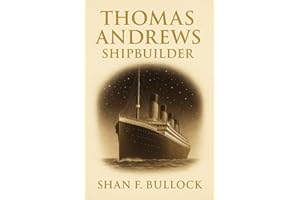 Thomas Andrews, Shipbuilder: How quiet heroism and everyday duty shaped one man’s legacy during the Titanic sinking from the shipyards of Belfast to the final moments of maritime history
