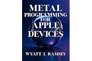 Metal Programming for Apple Devices: Build Stunning Graphics and Compute Apps with Swift and Metal (Ultimate Developers Handb