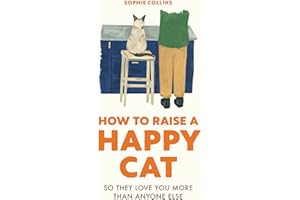 How to Raise a Happy Cat: So they love you (more than anyone else)