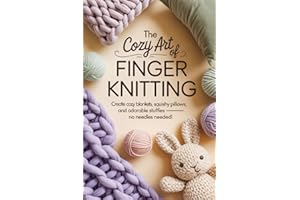 The Cozy Art of Finger Knitting:: Create cozy blankets, squishy pillows, and adorable stuffies — no needles needed!
