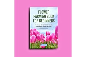 Flower Farming Book for Beginners: A Step-by-Step Guide to Success in Growing and Selling Cut Flowers (Blossom Quest)